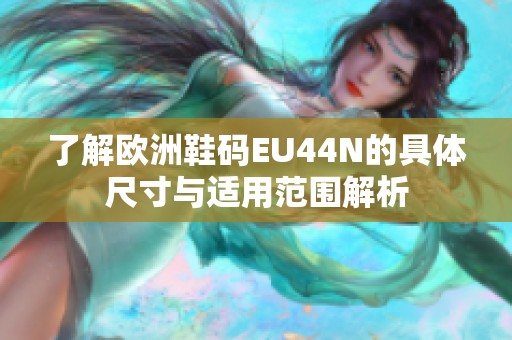 了解欧洲鞋码EU44N的具体尺寸与适用范围解析
