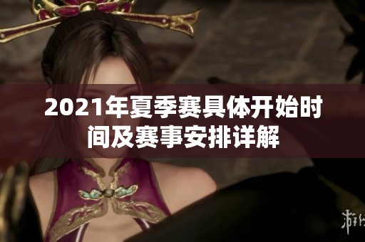 2021年夏季赛具体开始时间及赛事安排详解