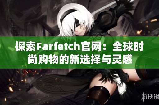 探索Farfetch官网：全球时尚购物的新选择与灵感