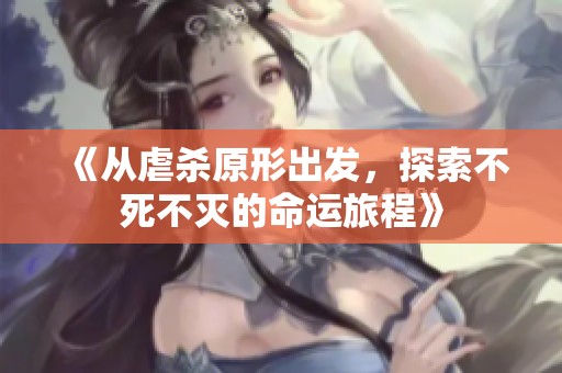 《从虐杀原形出发，探索不死不灭的命运旅程》