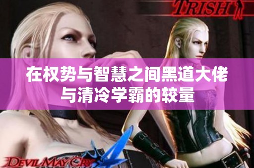 在权势与智慧之间黑道大佬与清冷学霸的较量