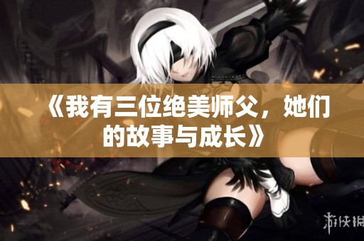《我有三位绝美师父，她们的故事与成长》