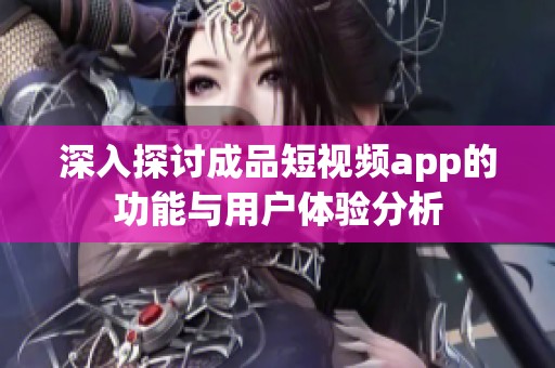 深入探讨成品短视频app的功能与用户体验分析