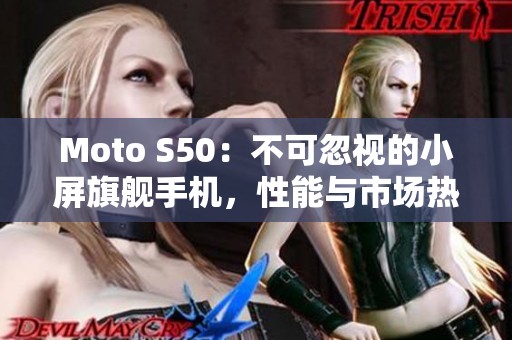 Moto S50：不可忽视的小屏旗舰手机，性能与市场热度并存
