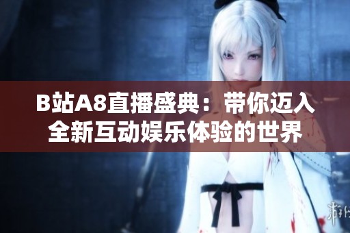 B站A8直播盛典：带你迈入全新互动娱乐体验的世界