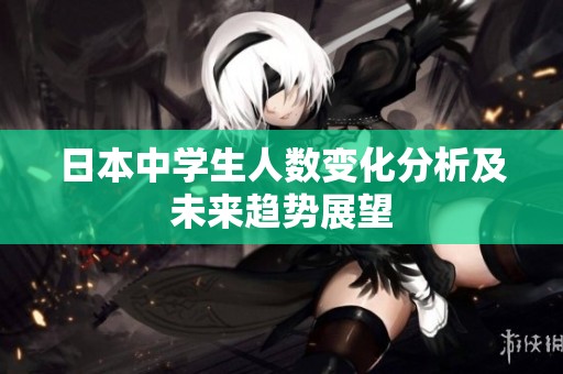 日本中学生人数变化分析及未来趋势展望