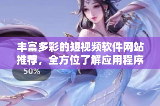 丰富多彩的短视频软件网站推荐，全方位了解应用程序选择