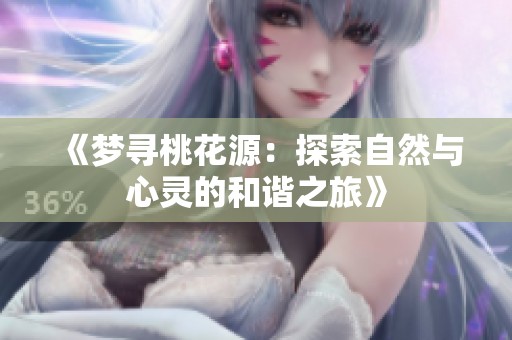 《梦寻桃花源：探索自然与心灵的和谐之旅》