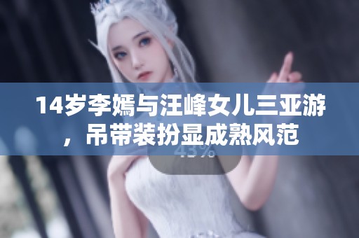 14岁李嫣与汪峰女儿三亚游，吊带装扮显成熟风范