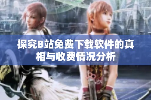 探究B站免费下载软件的真相与收费情况分析