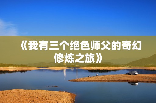 《我有三个绝色师父的奇幻修炼之旅》