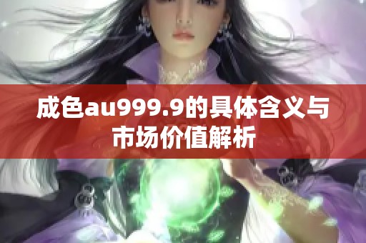成色au999.9的具体含义与市场价值解析