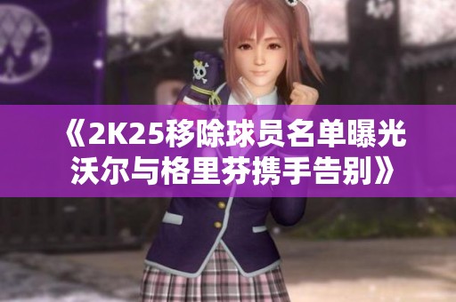 《2K25移除球员名单曝光 沃尔与格里芬携手告别》