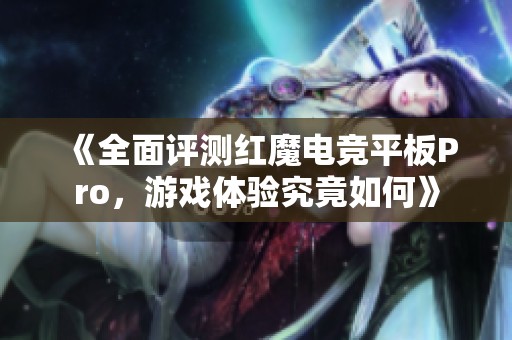 《全面评测红魔电竞平板Pro，游戏体验究竟如何》