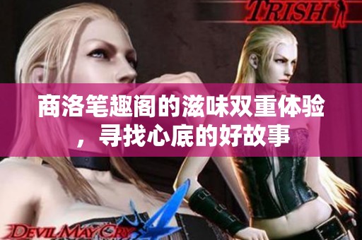 商洛笔趣阁的滋味双重体验，寻找心底的好故事