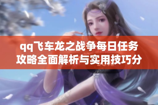qq飞车龙之战争每日任务攻略全面解析与实用技巧分享