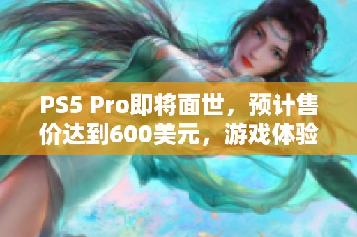 PS5 Pro即将面世，预计售价达到600美元，游戏体验期待升级
