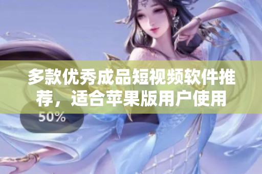 多款优秀成品短视频软件推荐，适合苹果版用户使用