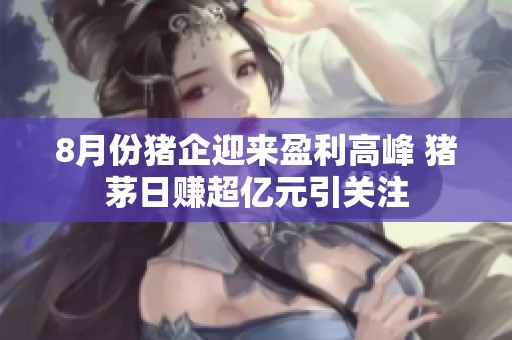 8月份猪企迎来盈利高峰 猪茅日赚超亿元引关注