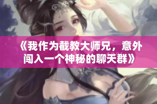 《我作为截教大师兄，意外闯入一个神秘的聊天群》