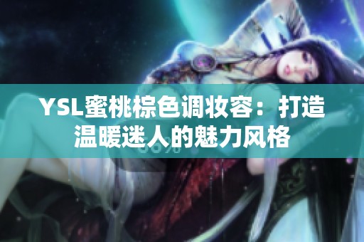 YSL蜜桃棕色调妆容：打造温暖迷人的魅力风格