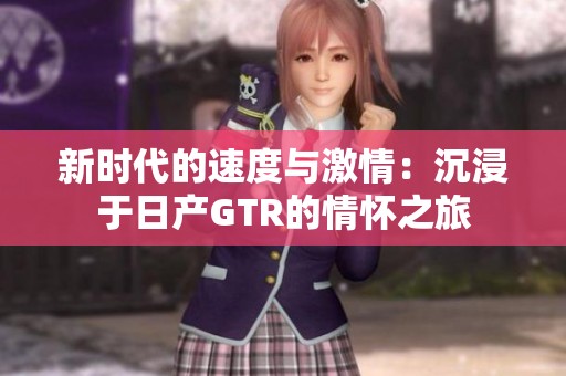 新时代的速度与激情：沉浸于日产GTR的情怀之旅