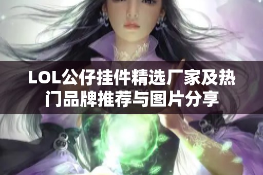 LOL公仔挂件精选厂家及热门品牌推荐与图片分享