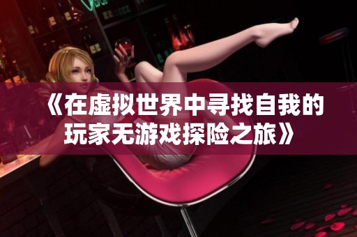 《在虚拟世界中寻找自我的玩家无游戏探险之旅》