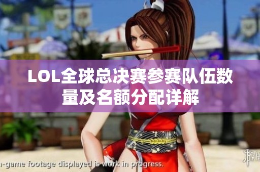 LOL全球总决赛参赛队伍数量及名额分配详解