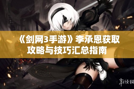 《剑网3手游》李承恩获取攻略与技巧汇总指南