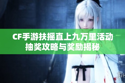 CF手游扶摇直上九万里活动抽奖攻略与奖励揭秘