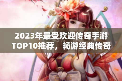 2023年最受欢迎传奇手游TOP10推荐，畅游经典传奇世界