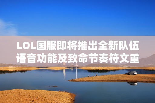 LOL国服即将推出全新队伍语音功能及致命节奏符文重返游戏