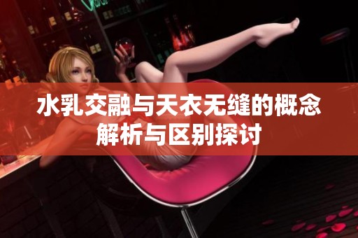 水乳交融与天衣无缝的概念解析与区别探讨
