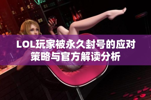 LOL玩家被永久封号的应对策略与官方解读分析