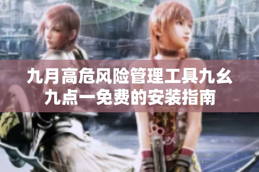 九月高危风险管理工具九幺九点一免费的安装指南