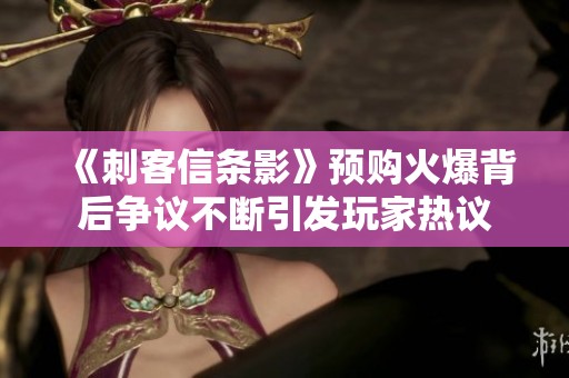 《刺客信条影》预购火爆背后争议不断引发玩家热议