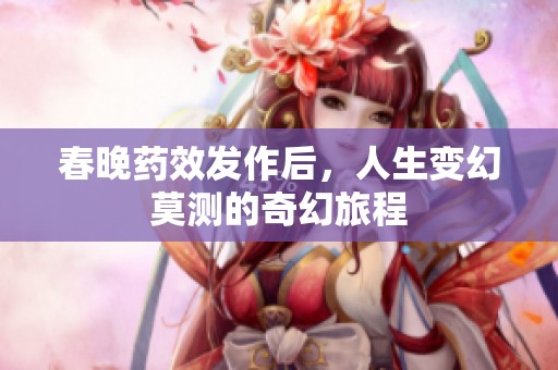 春晚药效发作后，人生变幻莫测的奇幻旅程