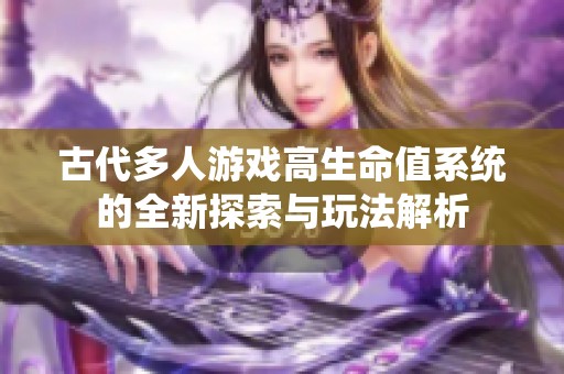 古代多人游戏高生命值系统的全新探索与玩法解析