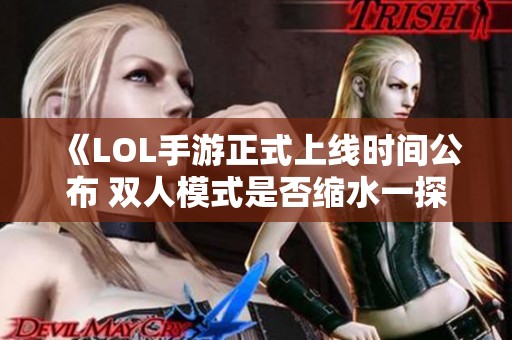 《LOL手游正式上线时间公布 双人模式是否缩水一探究竟》