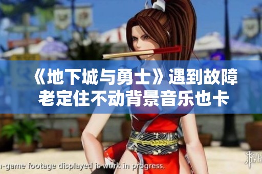 《地下城与勇士》遇到故障 老定住不动背景音乐也卡顿怎么办