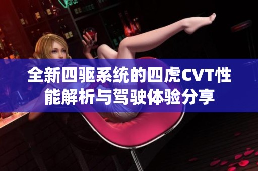 全新四驱系统的四虎CVT性能解析与驾驶体验分享