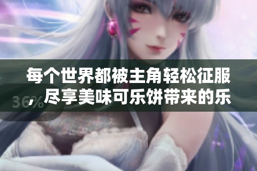 每个世界都被主角轻松征服，尽享美味可乐饼带来的乐趣