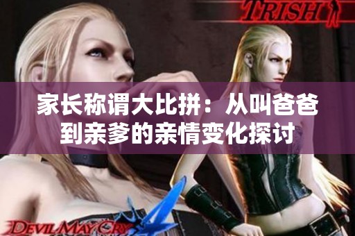 家长称谓大比拼：从叫爸爸到亲爹的亲情变化探讨