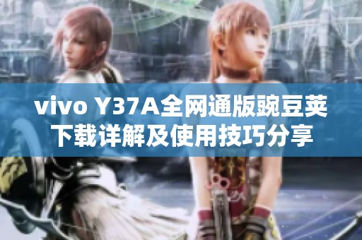 vivo Y37A全网通版豌豆荚下载详解及使用技巧分享