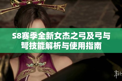 S8赛季全新女杰之弓及弓与弩技能解析与使用指南
