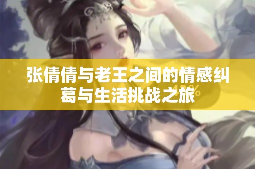 张倩倩与老王之间的情感纠葛与生活挑战之旅