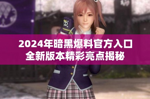 2024年暗黑爆料官方入口全新版本精彩亮点揭秘