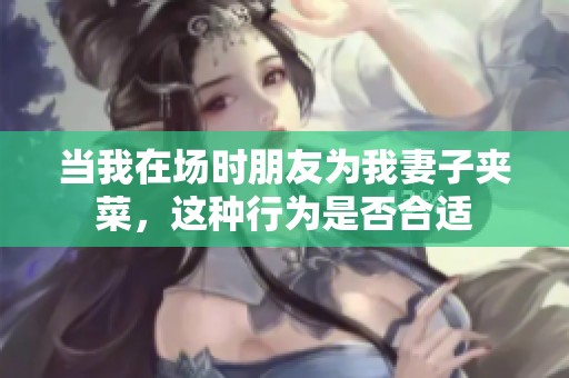 当我在场时朋友为我妻子夹菜，这种行为是否合适