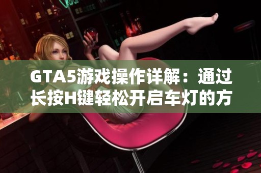 GTA5游戏操作详解：通过长按H键轻松开启车灯的方法